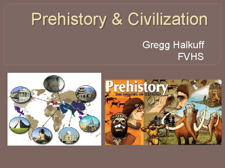 Prehistory & Civilization Gregg Halkuff FVHS 