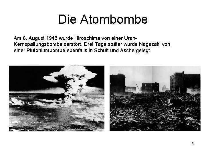 Die Atombombe Am 6. August 1945 wurde Hiroschima von einer Uran. Kernspaltungsbombe zerstört. Drei