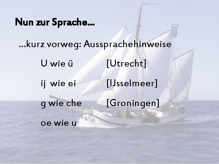 Nun zur Sprache. . . kurz vorweg: Aussprachehinweise U wie ü [Utrecht] ij wie