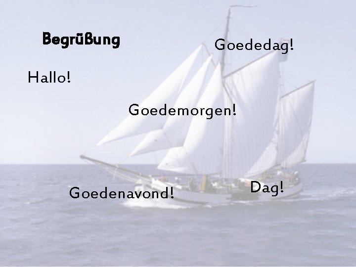 Begrüßung Goededag! Hallo! Goedemorgen! Goedenavond! Dag! 