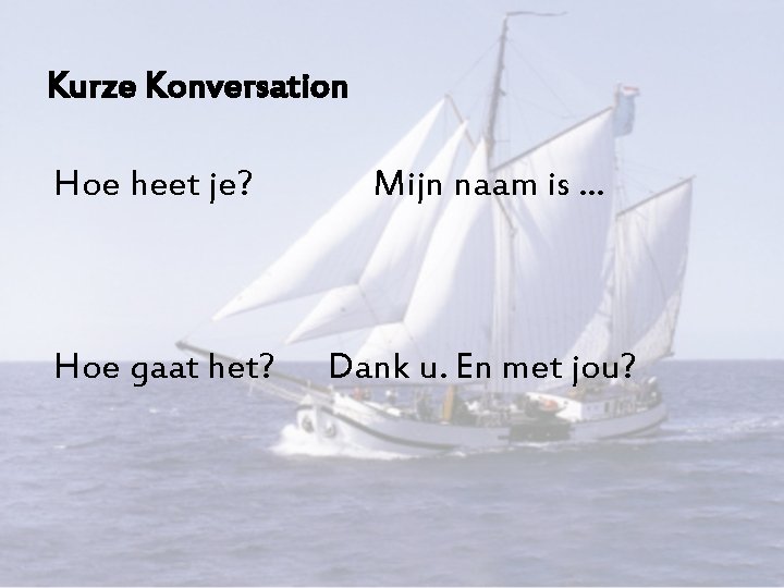 Kurze Konversation Hoe heet je? Mijn naam is. . . Hoe gaat het? Dank