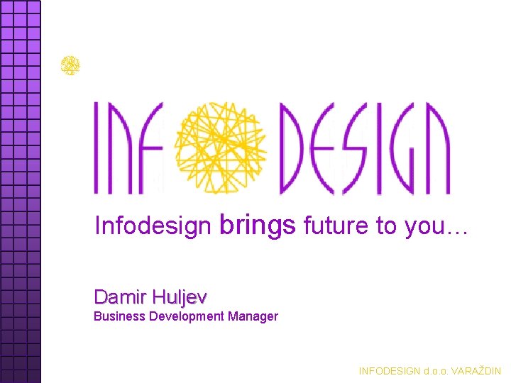 Infodesign brings future to you… Damir Huljev Business Development Manager INFODESIGN d. o. o.