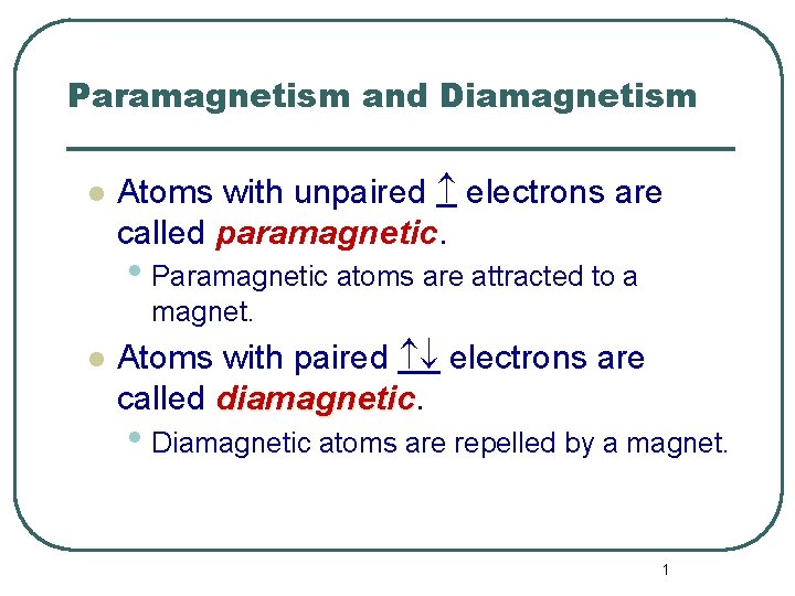 Paramagnetism and Diamagnetism l Atoms with unpaired electrons are called paramagnetic. • Paramagnetic atoms