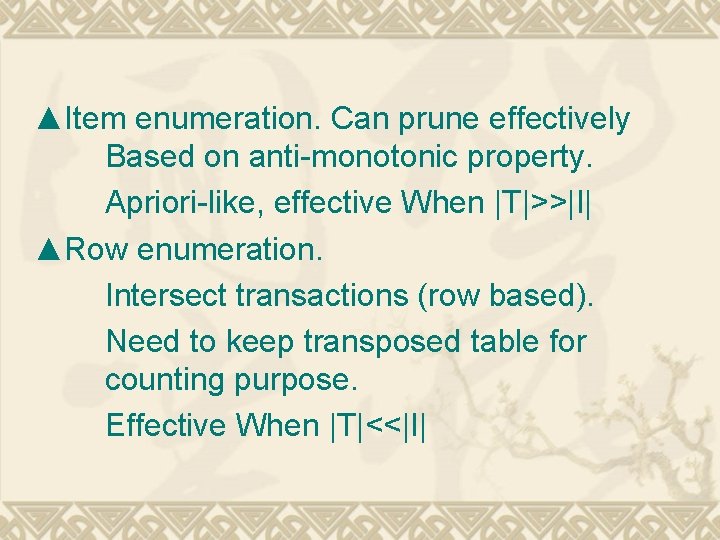 ▲Item enumeration. Can prune effectively Based on anti-monotonic property. Apriori-like, effective When |T|>>|I| ▲Row