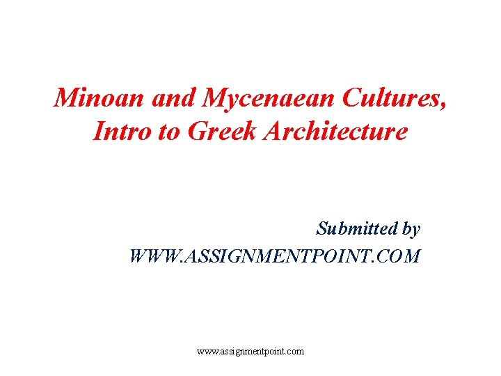 Minoan and Mycenaean Cultures, Intro to Greek Architecture Submitted by WWW. ASSIGNMENTPOINT. COM www.