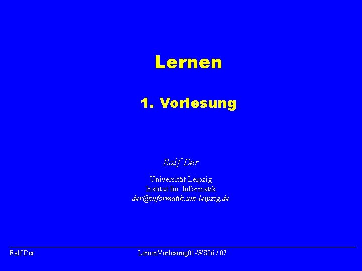 Lernen 1. Vorlesung Ralf Der Universität Leipzig Institut für Informatik der@informatik. uni-leipzig. de Ralf