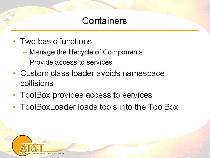 Containers • Two basic functions – Manage the lifecycle of Components – Provide access