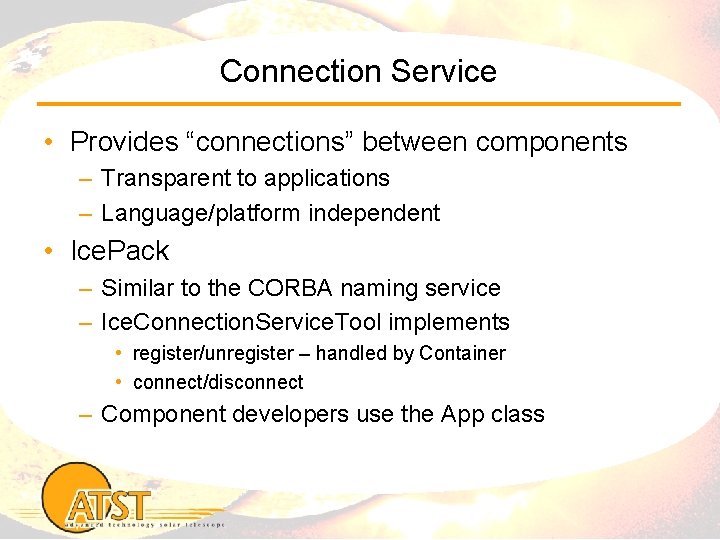 Connection Service • Provides “connections” between components – Transparent to applications – Language/platform independent