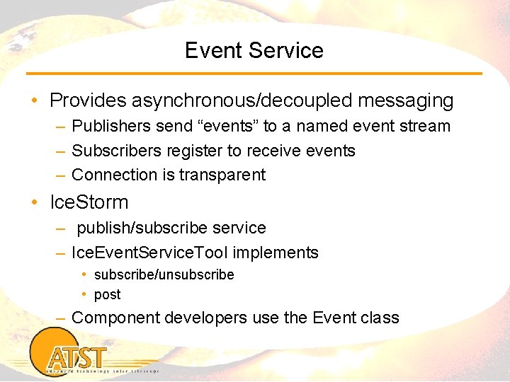 Event Service • Provides asynchronous/decoupled messaging – Publishers send “events” to a named event