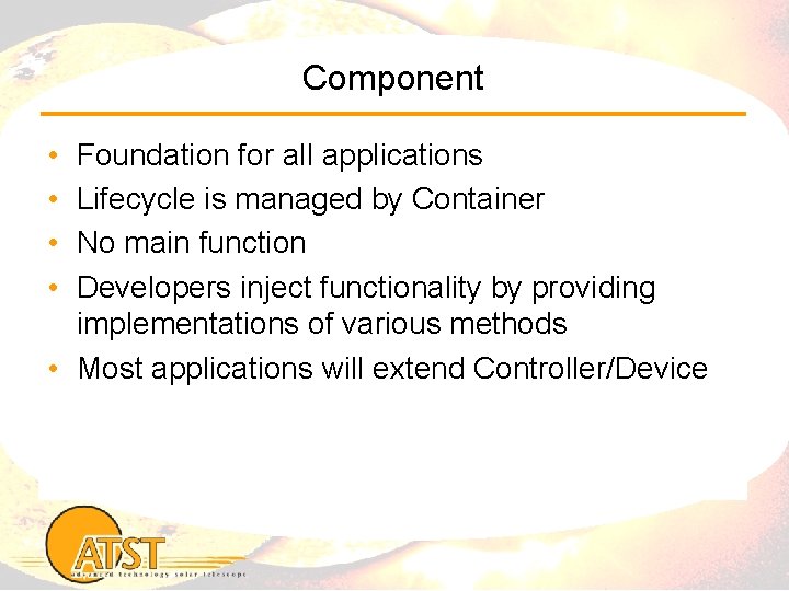 Component • • Foundation for all applications Lifecycle is managed by Container No main