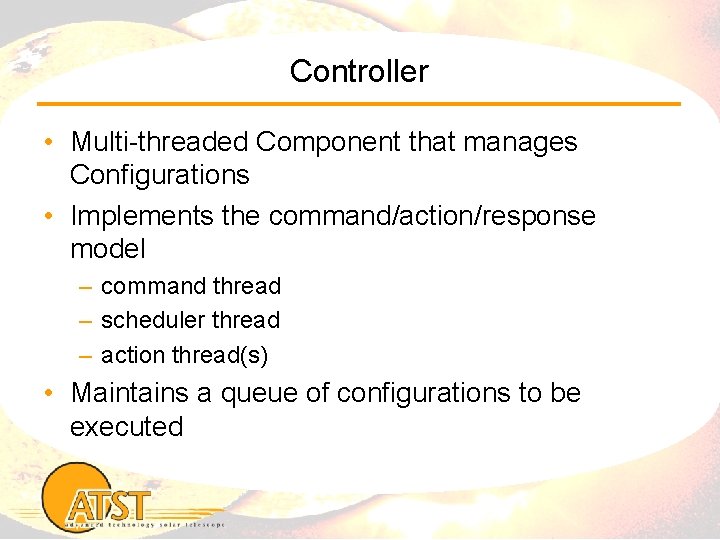 Controller • Multi-threaded Component that manages Configurations • Implements the command/action/response model – command
