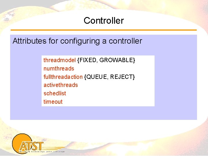 Controller Attributes for configuring a controller threadmodel {FIXED, GROWABLE} numthreads fullthreadaction {QUEUE, REJECT} activethreads