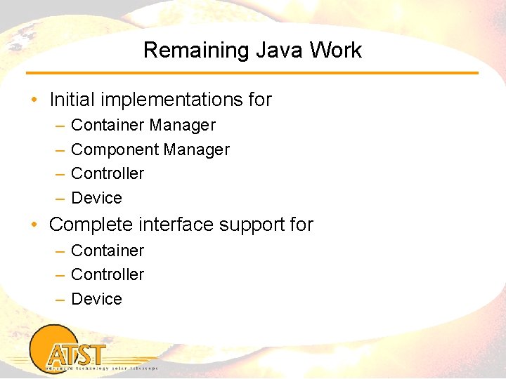 Remaining Java Work • Initial implementations for – – Container Manager Component Manager Controller