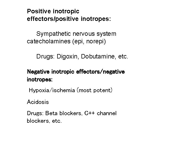 Positive inotropic effectors/positive inotropes: Sympathetic nervous system catecholamines (epi, norepi) Drugs: Digoxin, Dobutamine, etc.