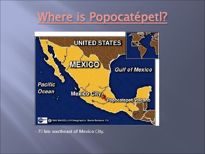 Where is Popocatépetl? - 70 km southeast of Mexico City. 