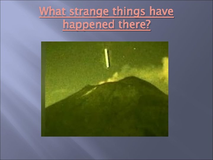 What strange things have happened there? 