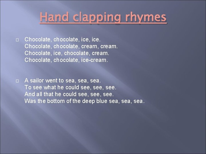 Hand clapping rhymes � Chocolate, chocolate, ice. Chocolate, cream, cream. Chocolate, ice, chocolate, cream.