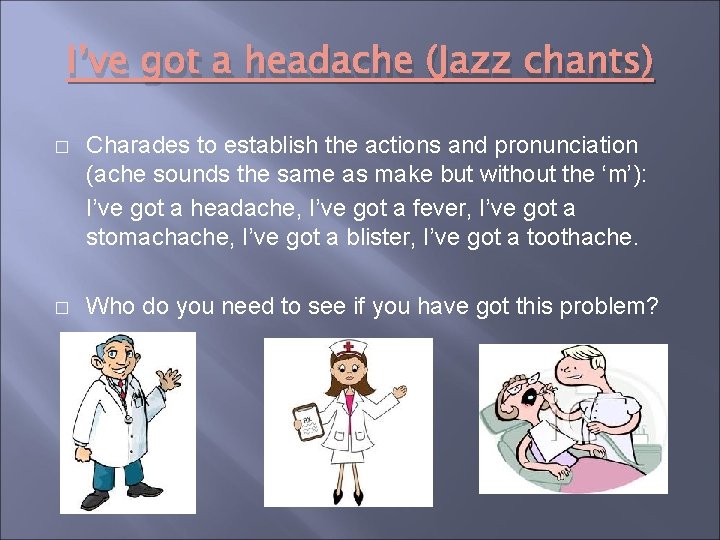 I’ve got a headache (Jazz chants) � Charades to establish the actions and pronunciation