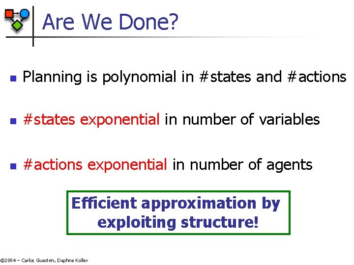 Are We Done? n Planning is polynomial in #states and #actions n #states exponential Are We Done? n Planning is polynomial in #states and #actions n #states exponential