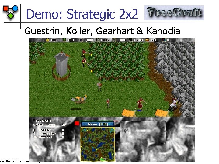 Demo: Strategic 2 x 2 Guestrin, Koller, Gearhart & Kanodia © 2004 – Carlos Demo: Strategic 2 x 2 Guestrin, Koller, Gearhart & Kanodia © 2004 – Carlos