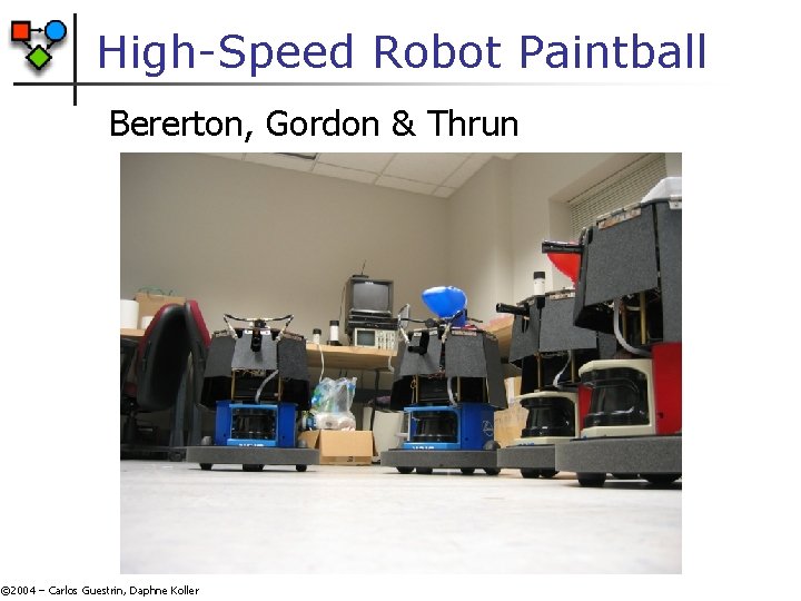 High-Speed Robot Paintball Bererton, Gordon & Thrun © 2004 – Carlos Guestrin, Daphne Koller High-Speed Robot Paintball Bererton, Gordon & Thrun © 2004 – Carlos Guestrin, Daphne Koller