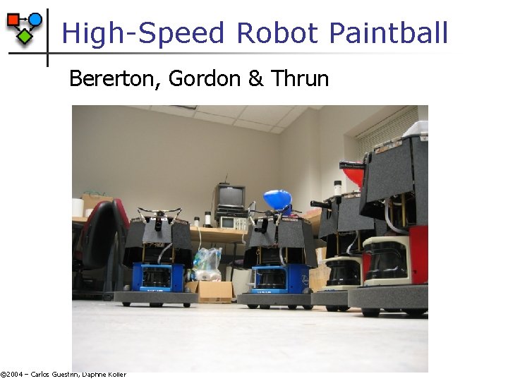 High-Speed Robot Paintball Bererton, Gordon & Thrun © 2004 – Carlos Guestrin, Daphne Koller High-Speed Robot Paintball Bererton, Gordon & Thrun © 2004 – Carlos Guestrin, Daphne Koller