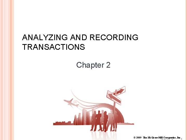 ANALYZING AND RECORDING TRANSACTIONS Chapter 2 © 2009 The Mc. Graw-Hill Companies, Inc. ,