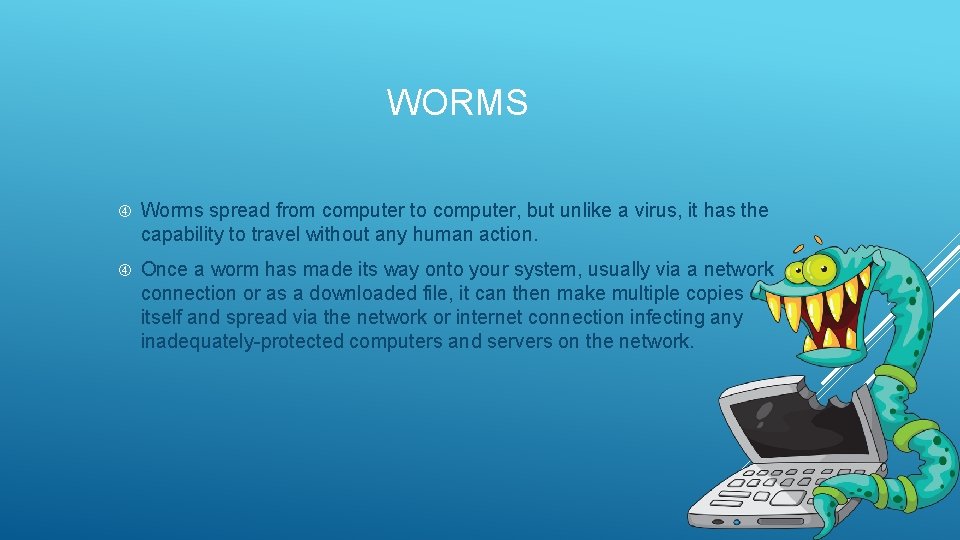 WORMS Worms spread from computer to computer, but unlike a virus, it has the