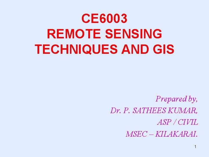 CE 6003 REMOTE SENSING TECHNIQUES AND GIS Prepared by, Dr. P. SATHEES KUMAR, ASP CE 6003 REMOTE SENSING TECHNIQUES AND GIS Prepared by, Dr. P. SATHEES KUMAR, ASP