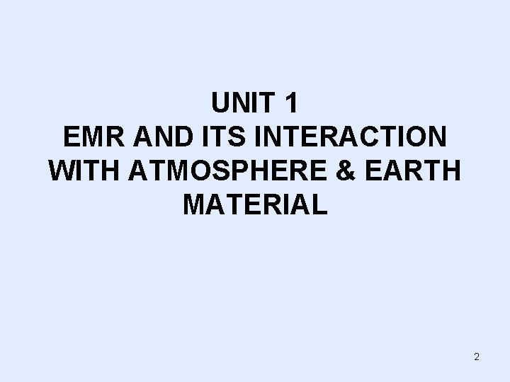 UNIT 1 EMR AND ITS INTERACTION WITH ATMOSPHERE & EARTH MATERIAL 2 UNIT 1 EMR AND ITS INTERACTION WITH ATMOSPHERE & EARTH MATERIAL 2