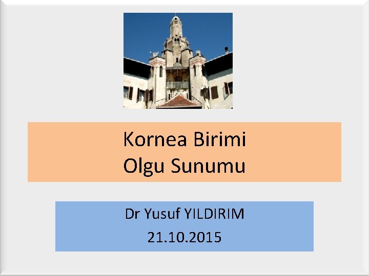 Kornea Birimi Olgu Sunumu Dr Yusuf YILDIRIM 21. 10. 2015 