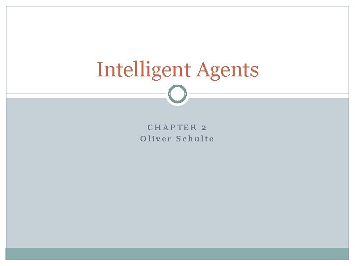 Intelligent Agents CHAPTER 2 Oliver Schulte 