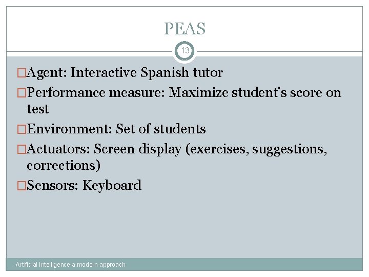 PEAS 13 �Agent: Interactive Spanish tutor �Performance measure: Maximize student's score on test �Environment:
