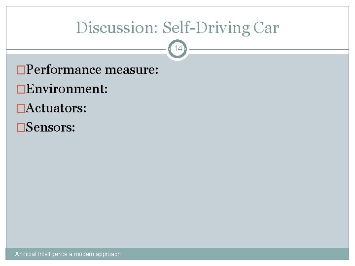 Discussion: Self-Driving Car 14 �Performance measure: �Environment: �Actuators: �Sensors: Artificial Intelligence a modern approach