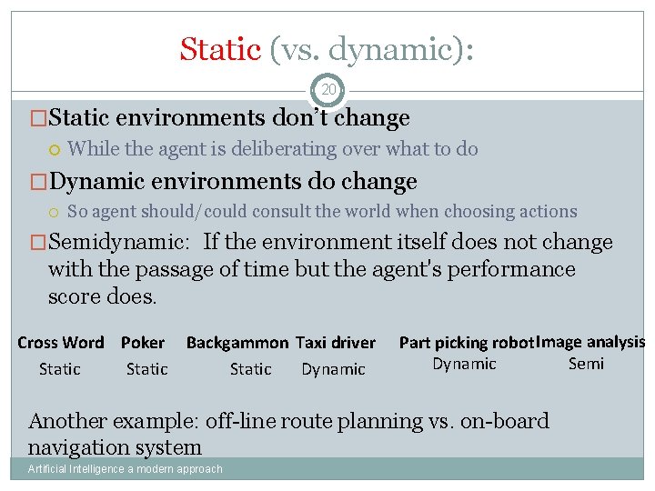 Static (vs. dynamic): 20 �Static environments don’t change While the agent is deliberating over