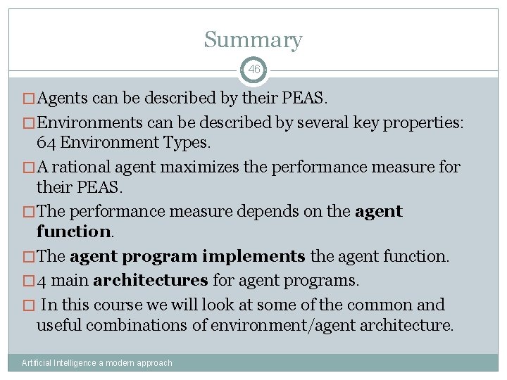 Summary 46 �Agents can be described by their PEAS. �Environments can be described by