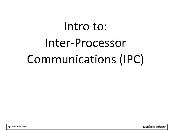 Intro to: Inter-Processor Communications (IPC) Multicore Training 