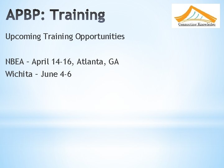 Upcoming Training Opportunities NBEA – April 14 -16, Atlanta, GA Wichita – June 4