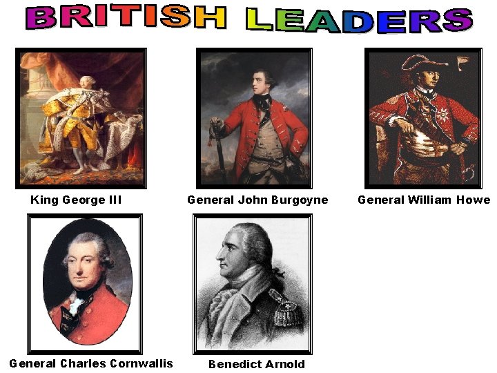 King George III General Charles Cornwallis General John Burgoyne Benedict Arnold General William Howe