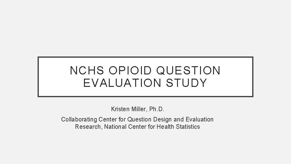 NCHS OPIOID QUESTION EVALUATION STUDY Kristen Miller, Ph. D. Collaborating Center for Question Design