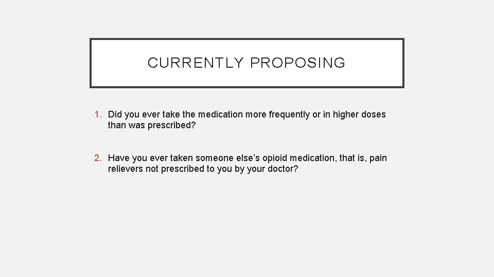 CURRENTLY PROPOSING 1. Did you ever take the medication more frequently or in higher