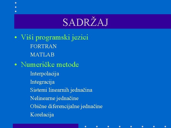 SADRŽAJ • Viši programski jezici FORTRAN MATLAB • Numeričke metode Interpolacija Integracija Sistemi linearnih