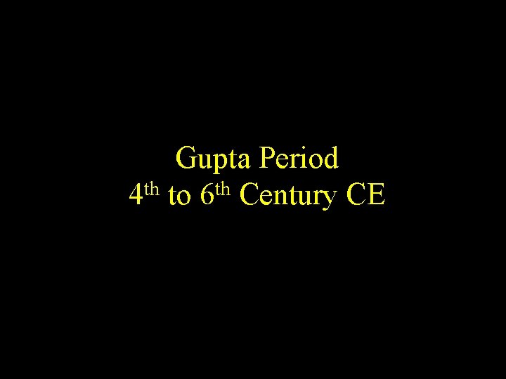 Gupta Period 4 th to 6 th Century CE 