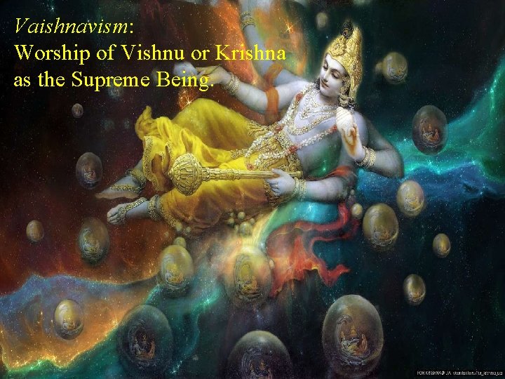 Vaishnavism: Worship of Vishnu or Krishna as the Supreme Being. 
