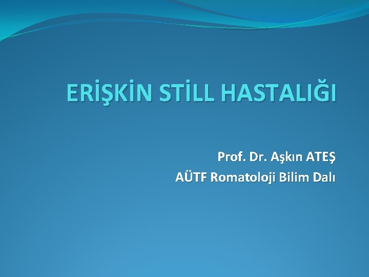 ERİŞKİN STİLL HASTALIĞI Prof. Dr. Aşkın ATEŞ AÜTF Romatoloji Bilim Dalı 
