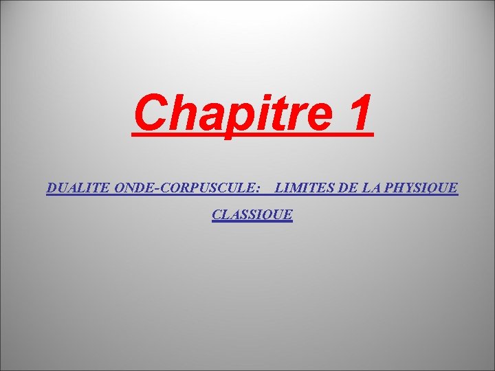 Chapitre 1 DUALITE ONDE-CORPUSCULE: LIMITES DE LA PHYSIQUE CLASSIQUE 