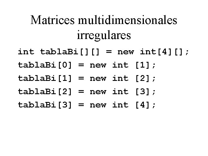 Matrices multidimensionales irregulares int tabla. Bi[][] = new int[4][]; tabla. Bi[0] = new int