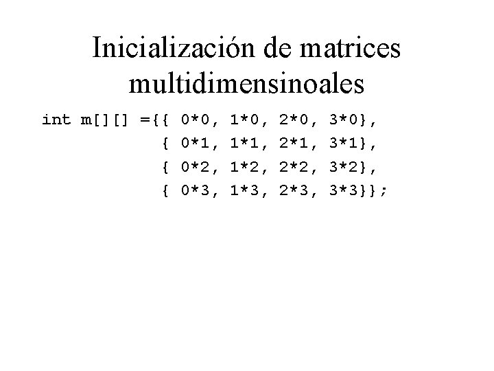 Inicialización de matrices multidimensinoales int m[][] ={{ { 0*0, 0*1, 0*2, 0*3, 1*0, 1*1,