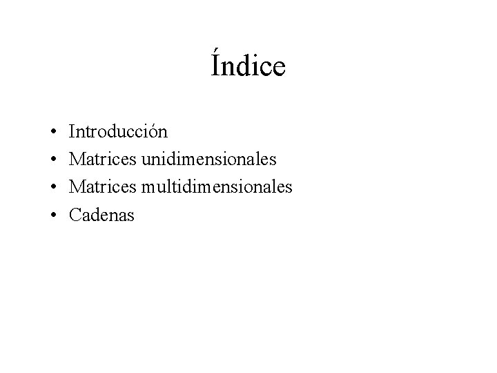 Índice • • Introducción Matrices unidimensionales Matrices multidimensionales Cadenas Índice • • Introducción Matrices unidimensionales Matrices multidimensionales Cadenas