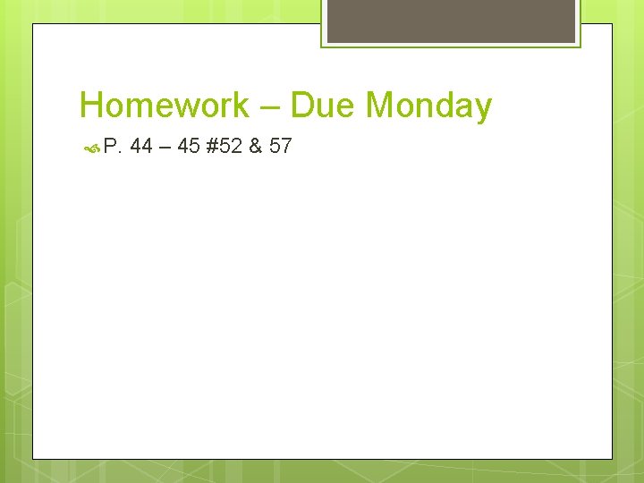 Homework – Due Monday P. 44 – 45 #52 & 57 